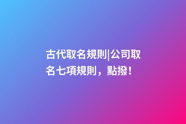 古代取名規則|公司取名七項規則，點撥！-第1張-公司起名-玄機派